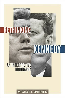 Rethinking Kennedy: An Interpretive Biography by Michael O'Brien