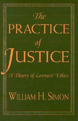 The Practice of Justice: A Theory of Lawyers' Ethics by William H. Simon