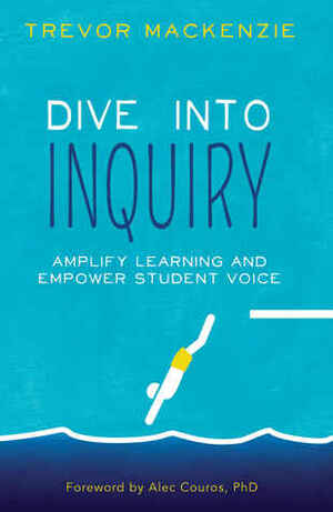Dive into Inquiry: Amplify Learning and Empower Student Voice by Trevor MacKenzie