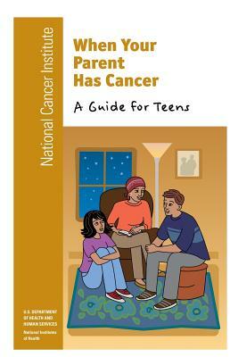 When Your Parent Has Cancer: A Guide for Teens by U. S. Department of Heal Human Services, National Institutes of Health, National Cancer Institute