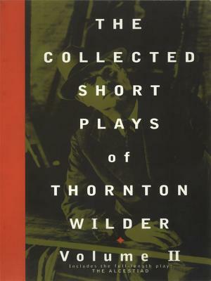 The Collected Short Plays of Thornton Wilder, Volume II by Thornton Wilder