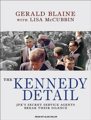 The Kennedy Detail: Jfk's Secret Service Agents Break Their Silence by Lisa McCubbin Hill, Gerald Blaine