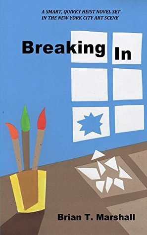 Breaking In: A smart, quirky heist novel set in the New York City art scene (The Whitney Museum/Art Gallery Museum Heist Series Book 1) by Brian Marshall