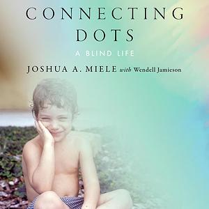 Connecting Dots: A Blind Life by Joshua A. Miele