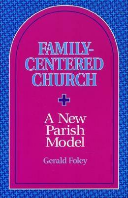 Family-Centered Church: A New Parish Model by Gerald Foley