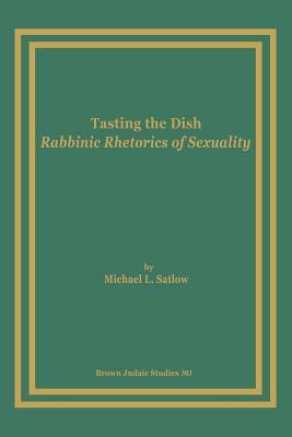 Tasting the Dish: Rabbinic Rhetorics of Sexuality by Michael L. Satlow