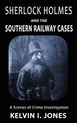 Sherlock Holmes and the Southern Railway Cases by Kelvin I. Jones