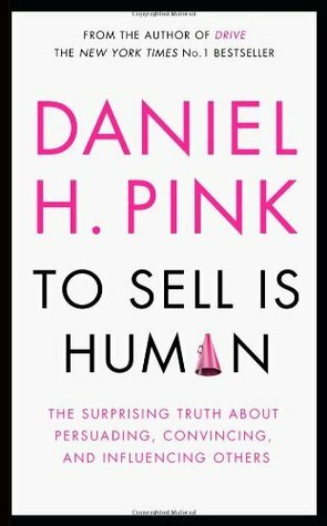 To Sell Is Human: The Surprising Truth about Persuading, Convincing, and Influencing Others by Daniel H. Pink