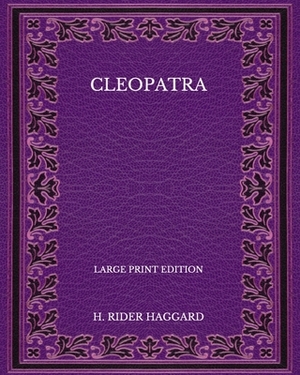 Cleopatra - Large Print Edition by H. Rider Haggard