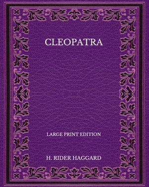 Cleopatra - Large Print Edition by H. Rider Haggard