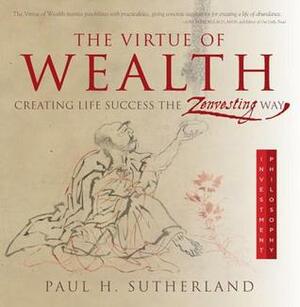 The Virtue of Wealth: Creating Life Success the Zenvesting Way by Paul Sutherland