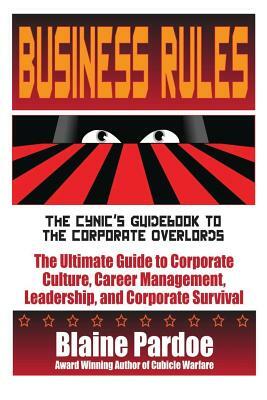 Business Rules: The Cynic's Guidebook to the Corporate Overlords: The Ultimate Guide to Corporate Culture, Career Management, Leadersh by Blaine Lee Pardoe