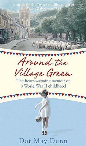 Around the Village Green: The Heart-Warming Memoir of a World War II Childhood by Dot May Dunn, Dot May Dunn