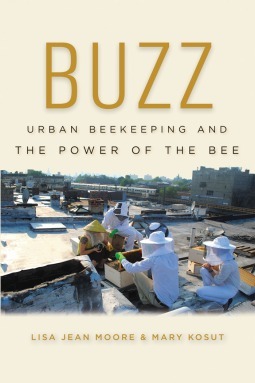 Buzz: Urban Beekeeping and the Power of the Bee by Lisa Jean Moore, Mary Kosut