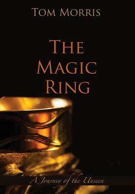The Magic Ring: A Journey of the Unseen by Tom Morris