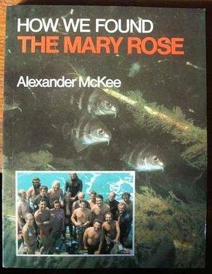 How We Found the Mary Rose by Alexander McKee, Alexander McKee