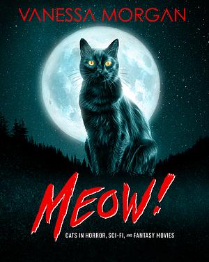 Meow!: Cats in Horror, Sci-Fi, and Fantasy Movies by Vanessa Morgan