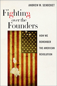 Fighting Over the Founders: How We Remember the American Revolution by Andrew M. Schocket