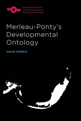 Merleau-Ponty's Developmental Ontology by David Morris