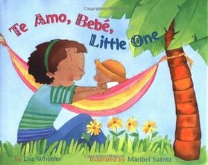 Te Amo, Bebé, Little One by Maribel Suárez, Lisa Wheeler