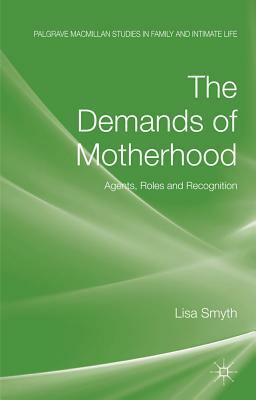 The Demands of Motherhood: Agents, Roles and Recognition by L. Smyth