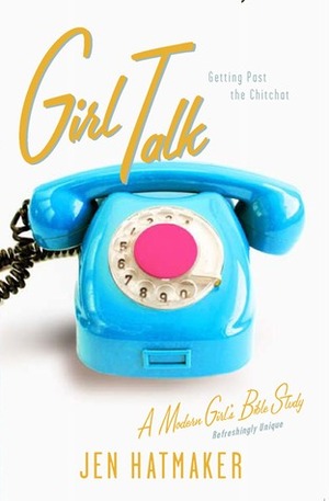 Girl Talk: Getting Past the Chitchat by The Navigators, Jen Hatmaker