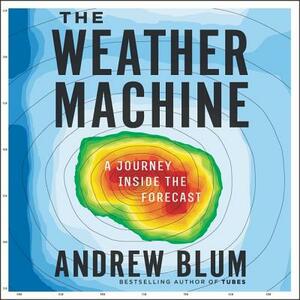 The Weather Machine: A Journey Inside the Forecast by Andrew Blum