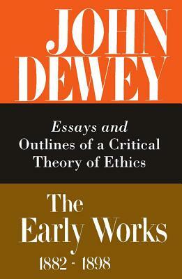 The Early Works of John Dewey, Volume 3, 1882 - 1898, Volume 3: Essays and Outlines of a Critical Theory of Ethics, 1889-1892 by John Dewey