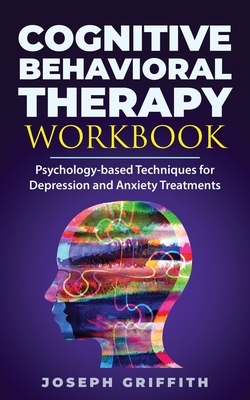 Cognitive Behavioral Therapy workbook: Psychology-based Techniques for Depression and Anxiety Treatments by Joseph Griffith