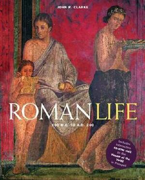 Roman Life: 100 BC to AD 200 by John R. Clarke