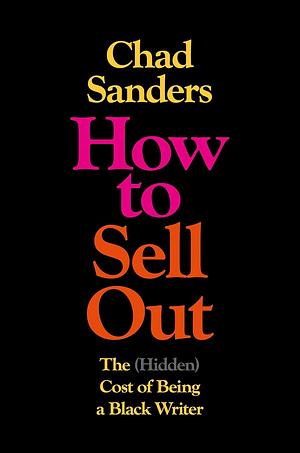 How to Sell Out: The (Hidden) Cost of Being a Black Writer by Chad Sanders