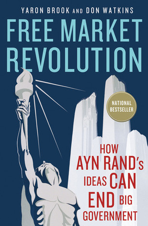 Free Market Revolution: How Ayn Rand's Ideas Can End Big Government by Yaron Brook, Don Watkins
