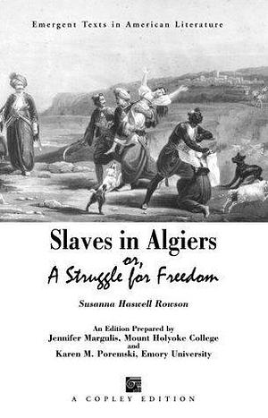 Slaves in Algiers or A Struggle for Freedom by Susanna Rowson, Susanna Rowson, Karen Poremski, Jennifer Margulis