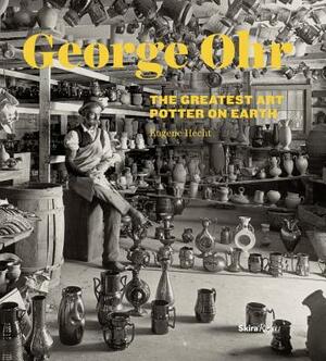 George Ohr: The Greatest Art Potter on Earth by Eugene Hecht