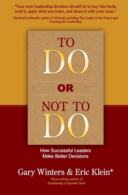 To Do or Not To Do - How Successful Leaders Make Better Decisions by Eric Klein, Gary Winters