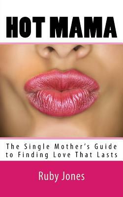 Hot Mama: The Single Mother's Guide to Finding Love That Lasts by Ruby Jones