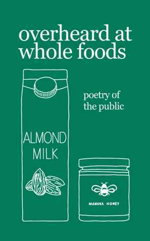overheard at whole foods: poetry of the public by Nathan Bragg, Idiocratea, Theresa Vogrin