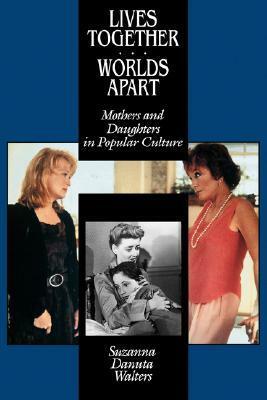 Lives Together/Worlds Apart: Mothers and Daughters in Popular Culture by Suzanna Danuta Walters