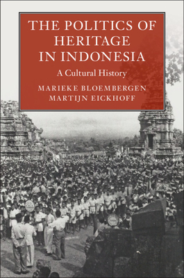 The Politics of Heritage in Indonesia: A Cultural History by Martijn Eickhoff, Marieke Bloembergen