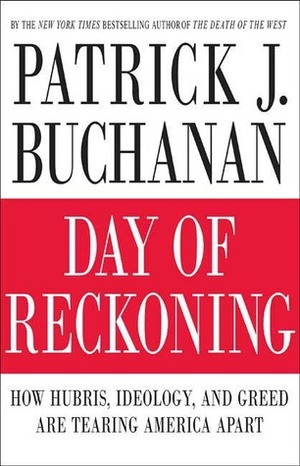 Day of Reckoning: How Hubris, Ideology, and Greed Are Tearing America Apart by Patrick J. Buchanan