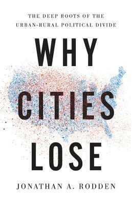 Why Cities Lose: The Deep Roots of the Urban-Rural Political Divide by Jonathan a. Rodden