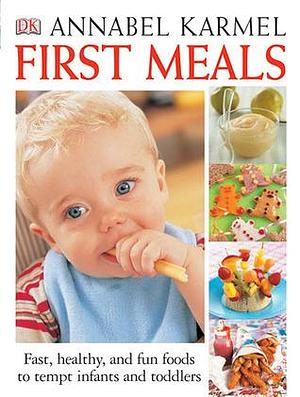 First Meals Revised: Fast, healthy, and fun foods to tempt infants and toddlers by Annabel Karmel, Annabel Karmel