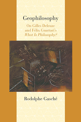 Geophilosophy: On Gilles Deleuze and Felix Guattari's What Is Philosophy? by Rodolphe Gasché