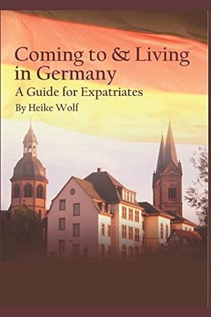 Coming to and Living in Germany: A Guide for Expatriates  by Heike Wolf