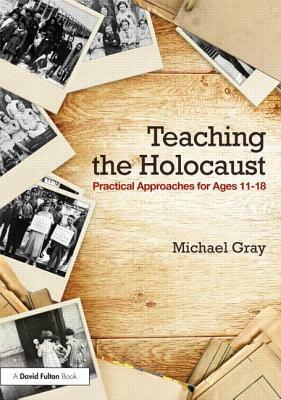 Teaching the Holocaust: Practical approaches for ages 11-18 by Michael Gray
