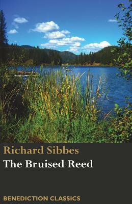 The Bruised Reed and Smoking Flax: (Including A Description of Christ) by Richard Sibbes