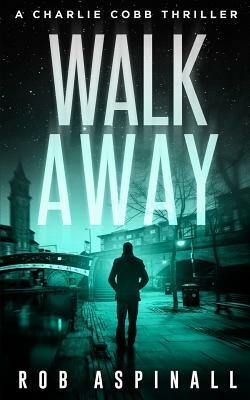 Walk Away: Charlie Cobb #5 (Fast-paced Vigilante Justice Thrillers) by Rob Aspinall
