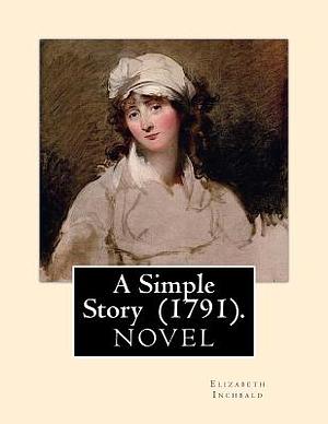 A Simple Story (1791). By: Elizabeth Inchbald: NOVEL...Elizabeth Inchbald (née Simpson) (1753-1821) was an English novelist, actress, and dramati by Elizabeth Inchbald