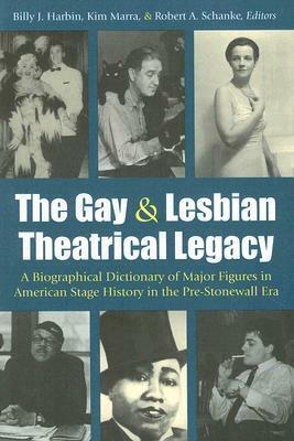 The Gay and Lesbian Theatrical Legacy: A Biographical Dictionary of Major Figures in American Stage History in the Pre-Stonewall Era by Kim Marra, Kimberley Bell Marra, Billy J. Harbin