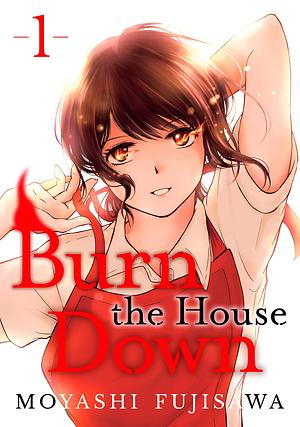 Burn the House Down Vol. 1 by Moyashi Fujisawa, Moyashi Fujisawa